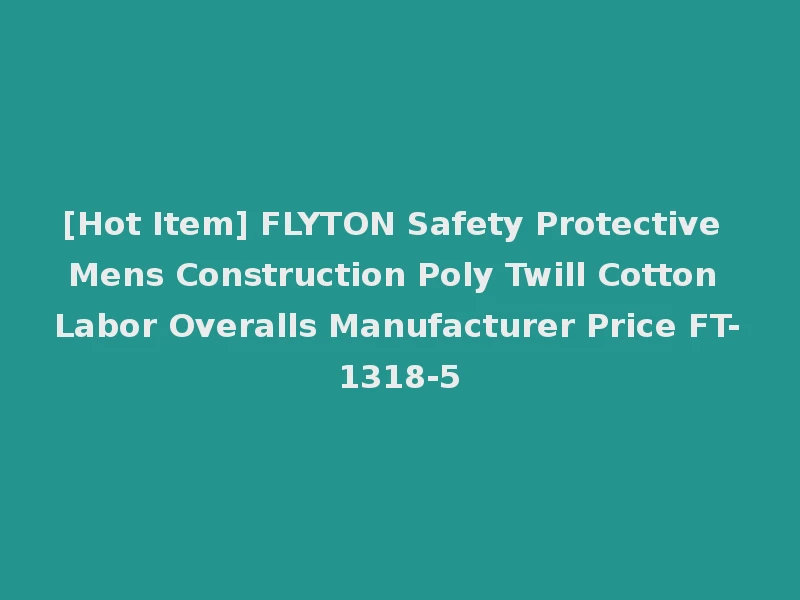 [Hot Item] FLYTON Safety Protective Mens Construction Poly Twill Cotton Labor Overalls Manufacturer Price FT-1318-5