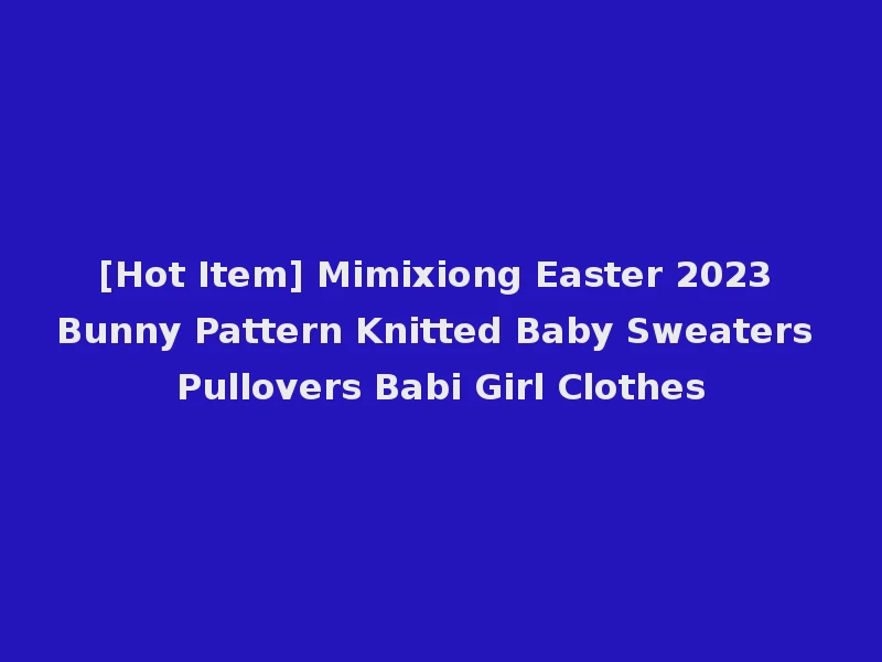 [Hot Item] Mimixiong Easter 2023 Bunny Pattern Knitted Baby Sweaters Pullovers Babi Girl Clothes