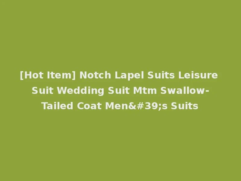 [Hot Item] Notch Lapel Suits Leisure Suit Wedding Suit Mtm Swallow-Tailed Coat Men's Suits