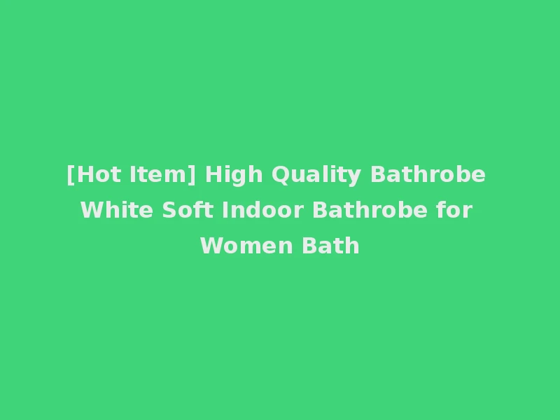 [Hot Item] High Quality Bathrobe White Soft Indoor Bathrobe for Women Bath
