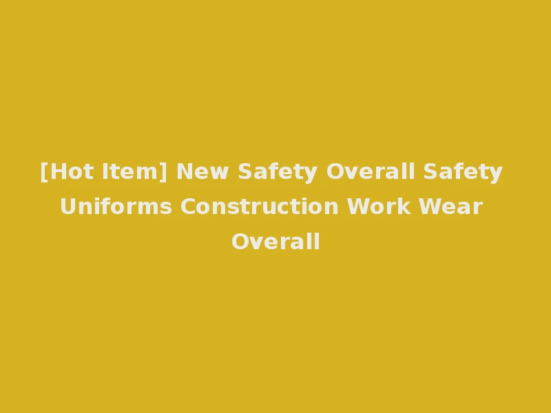 [Hot Item] New Safety Overall Safety Uniforms Construction Work Wear Overall