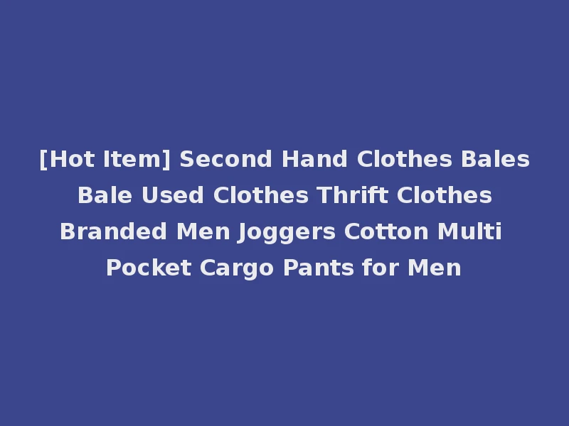 [Hot Item] Second Hand Clothes Bales Bale Used Clothes Thrift Clothes Branded Men Joggers Cotton Multi Pocket Cargo Pants for Men