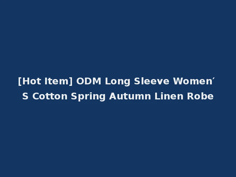 [Hot Item] ODM Long Sleeve Women′ S Cotton Spring Autumn Linen Robe
