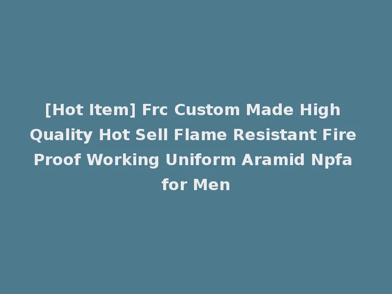 [Hot Item] Frc Custom Made High Quality Hot Sell Flame Resistant Fire Proof Working Uniform Aramid Npfa for Men