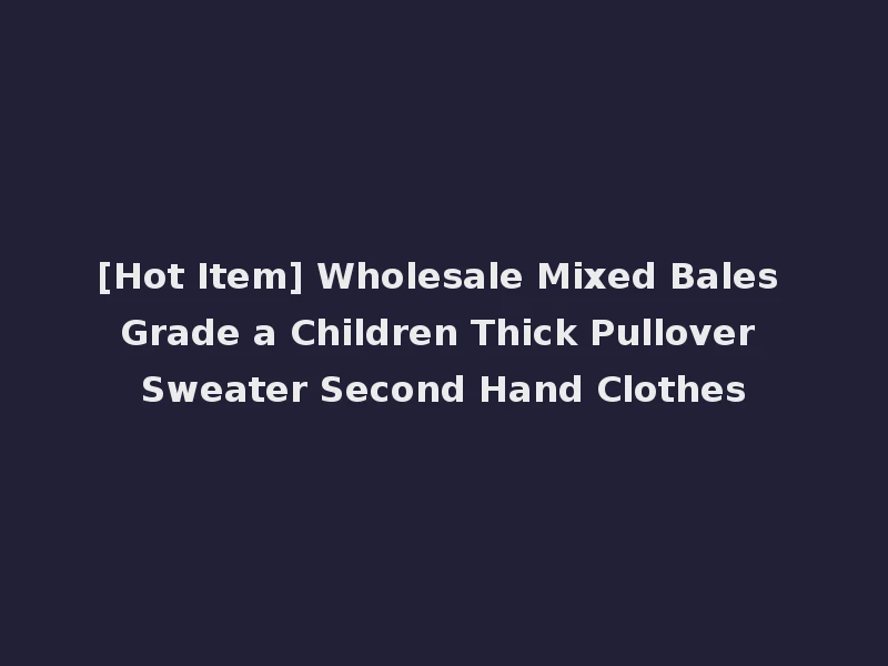 [Hot Item] Wholesale Mixed Bales Grade a Children Thick Pullover Sweater Second Hand Clothes