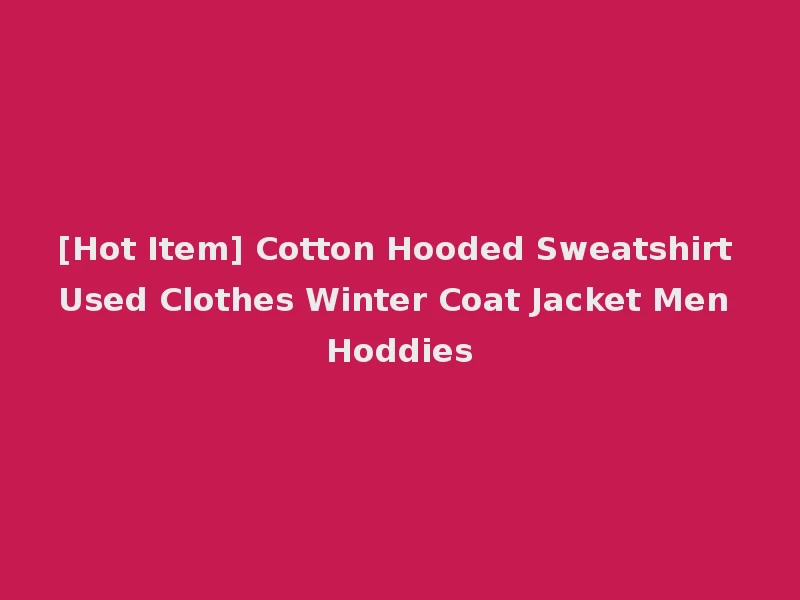 [Hot Item] Cotton Hooded Sweatshirt Used Clothes Winter Coat Jacket Men Hoddies