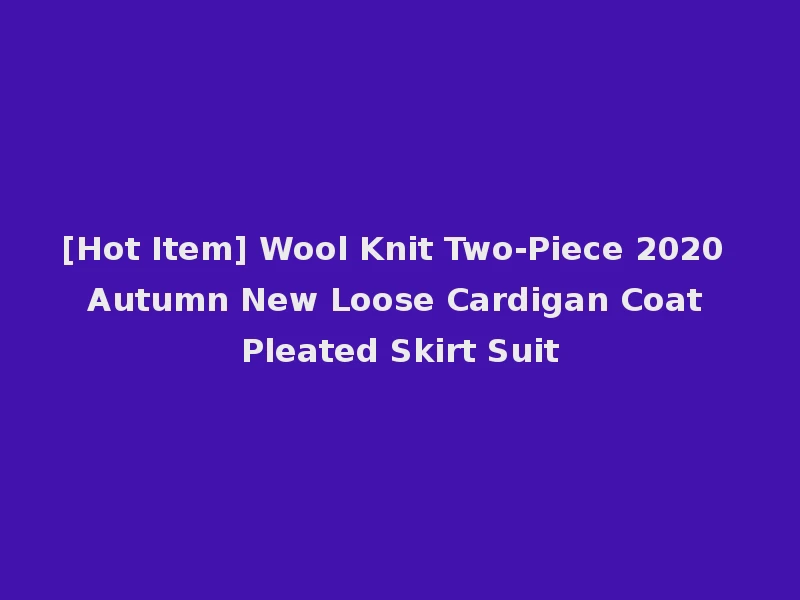 [Hot Item] Wool Knit Two-Piece 2020 Autumn New Loose Cardigan Coat Pleated Skirt Suit