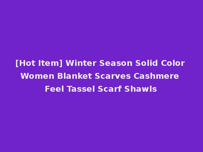 [Hot Item] Winter Season Solid Color Women Blanket Scarves Cashmere Feel Tassel Scarf Shawls