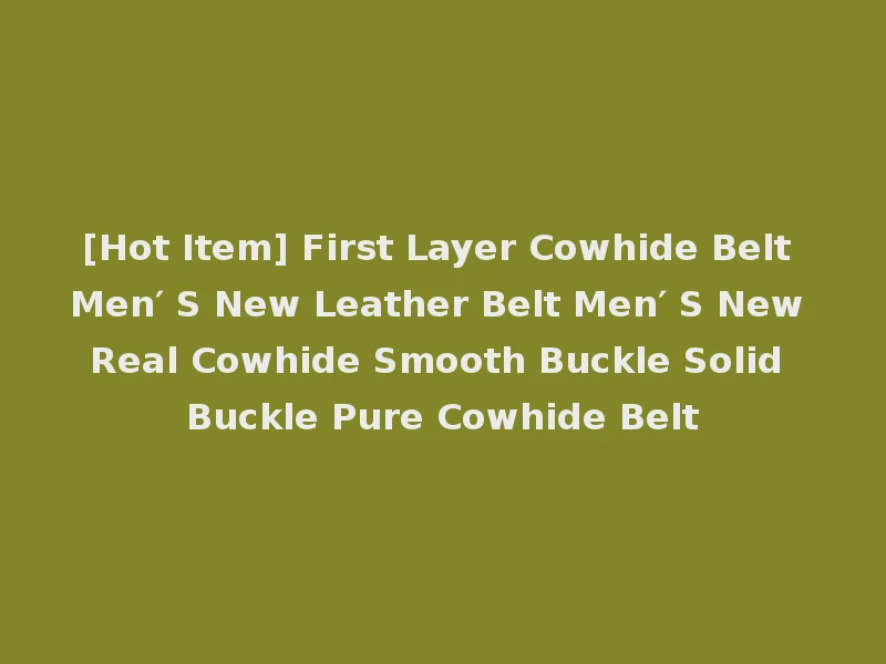 [Hot Item] First Layer Cowhide Belt Men′ S New Leather Belt Men′ S New Real Cowhide Smooth Buckle Solid Buckle Pure Cowhide Belt