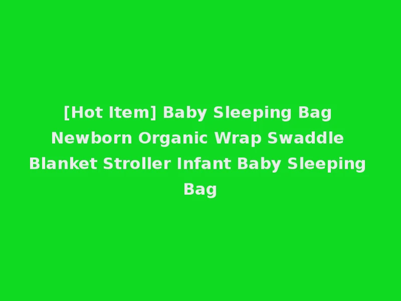 [Hot Item] Baby Sleeping Bag Newborn Organic Wrap Swaddle Blanket Stroller Infant Baby Sleeping Bag