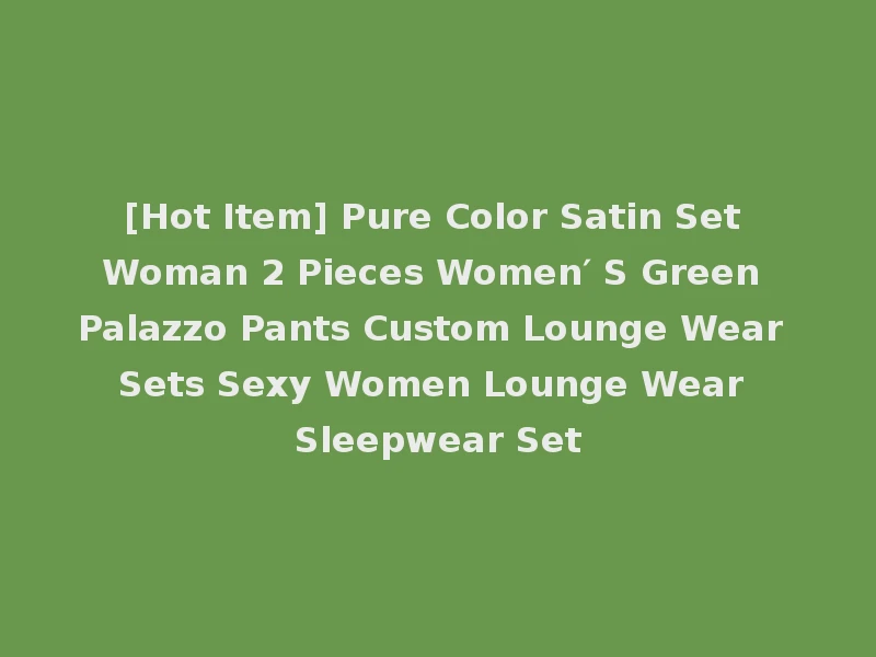 [Hot Item] Pure Color Satin Set Woman 2 Pieces Women′ S Green Palazzo Pants Custom Lounge Wear Sets Sexy Women Lounge Wear Sleepwear Set