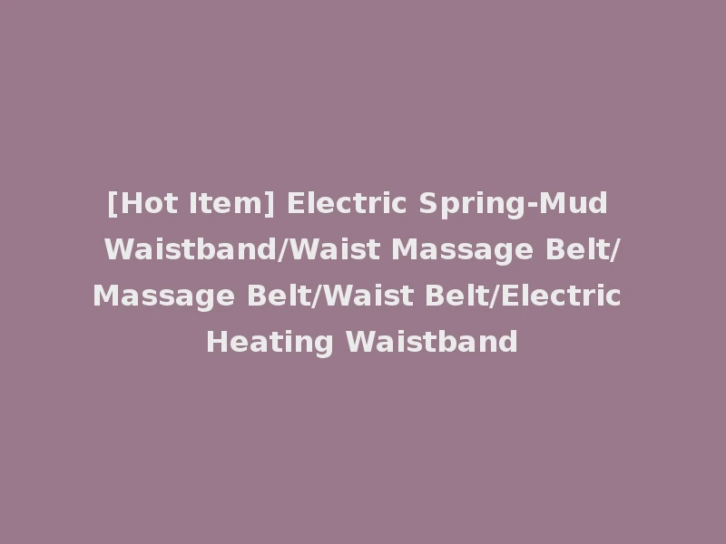 [Hot Item] Electric Spring-Mud Waistband/Waist Massage Belt/Massage Belt/Waist Belt/Electric Heating Waistband