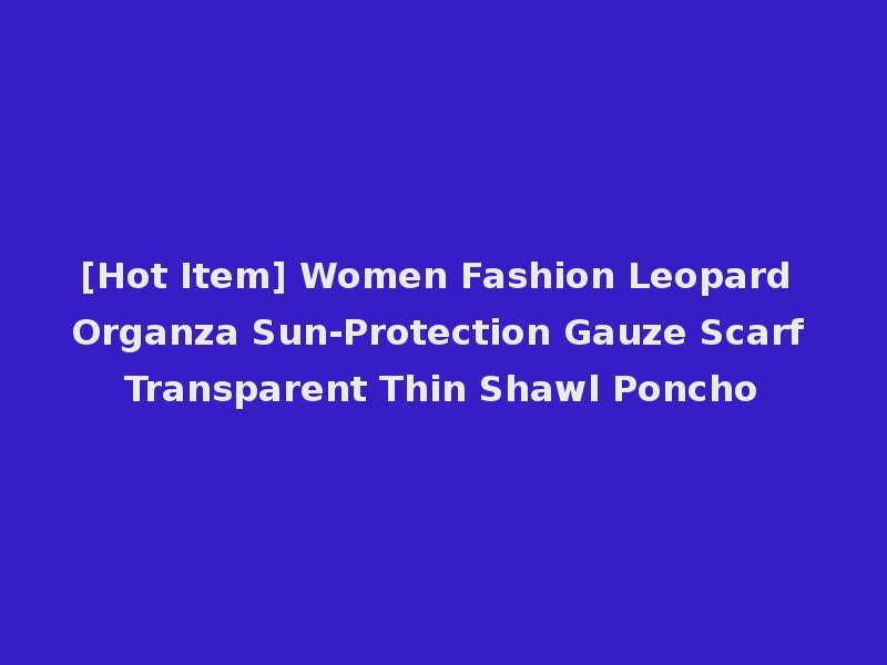 [Hot Item] Women Fashion Leopard Organza Sun-Protection Gauze Scarf Transparent Thin Shawl Poncho