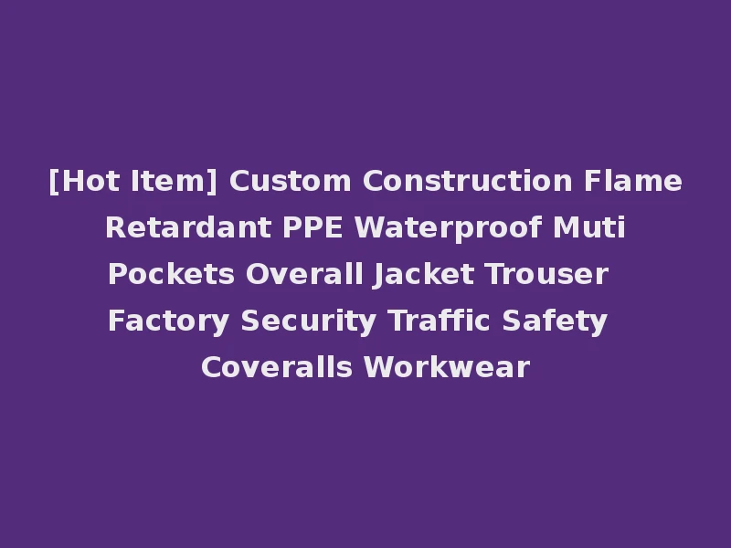 [Hot Item] Custom Construction Flame Retardant PPE Waterproof Muti Pockets Overall Jacket Trouser Factory Security Traffic Safety Coveralls Workwear