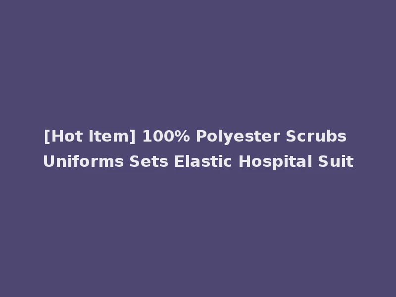 [Hot Item] 100% Polyester Scrubs Uniforms Sets Elastic Hospital Suit