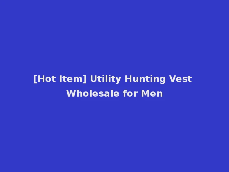 [Hot Item] Utility Hunting Vest Wholesale for Men