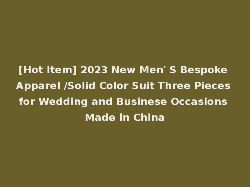 [Hot Item] 2023 New Men′ S Bespoke Apparel /Solid Color Suit Three Pieces for Wedding and Businese Occasions Made in China