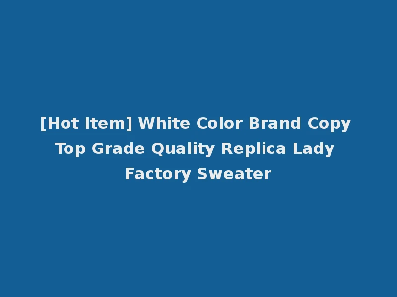 [Hot Item] White Color Brand Copy Top Grade Quality Replica Lady Factory Sweater