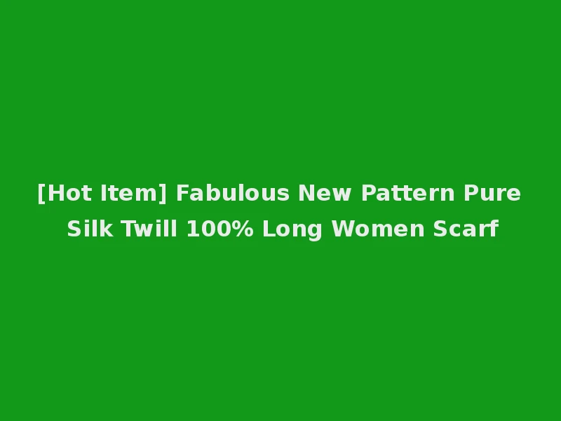 [Hot Item] Fabulous New Pattern Pure Silk Twill 100% Long Women Scarf