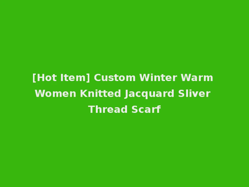[Hot Item] Custom Winter Warm Women Knitted Jacquard Sliver Thread Scarf