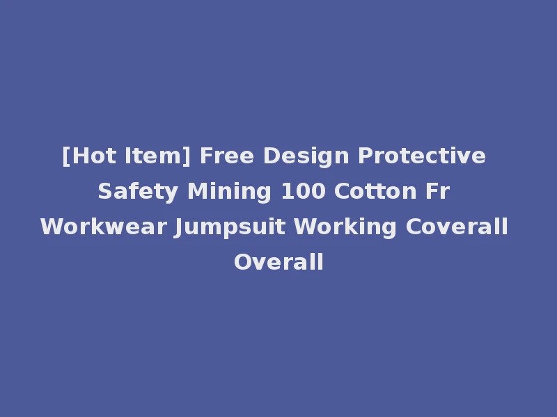 [Hot Item] Free Design Protective Safety Mining 100 Cotton Fr Workwear Jumpsuit Working Coverall Overall