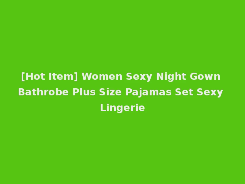 [Hot Item] Women Sexy Night Gown Bathrobe Plus Size Pajamas Set Sexy Lingerie