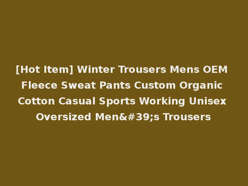 [Hot Item] Winter Trousers Mens OEM Fleece Sweat Pants Custom Organic Cotton Casual Sports Working Unisex Oversized Men's Trousers