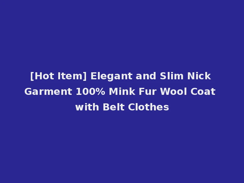 [Hot Item] Elegant and Slim Nick Garment 100% Mink Fur Wool Coat with Belt Clothes