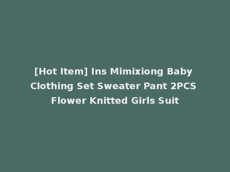 [Hot Item] Ins Mimixiong Baby Clothing Set Sweater Pant 2PCS Flower Knitted Girls Suit
