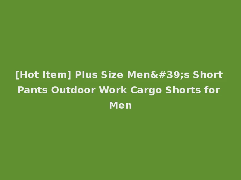 [Hot Item] Plus Size Men's Short Pants Outdoor Work Cargo Shorts for Men