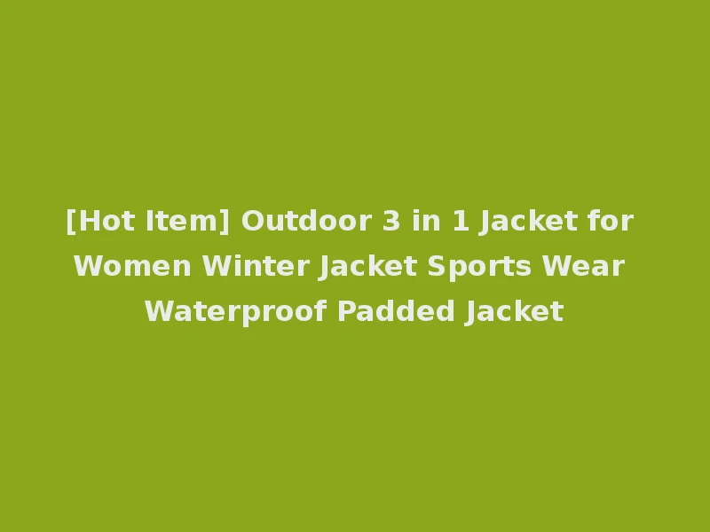 [Hot Item] Outdoor 3 in 1 Jacket for Women Winter Jacket Sports Wear Waterproof Padded Jacket