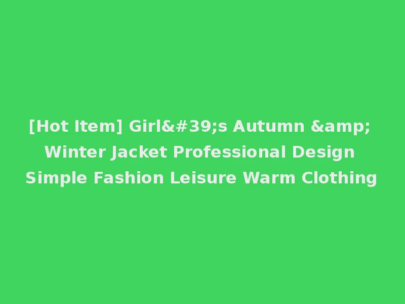[Hot Item] Girl's Autumn & Winter Jacket Professional Design Simple Fashion Leisure Warm Clothing