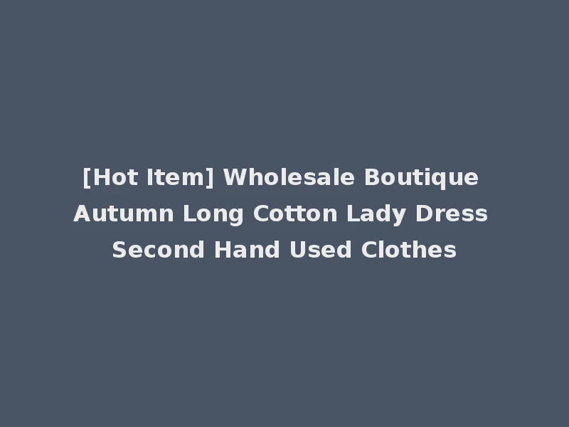 [Hot Item] Wholesale Boutique Autumn Long Cotton Lady Dress Second Hand Used Clothes