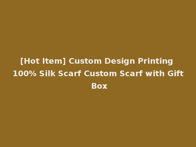 [Hot Item] Custom Design Printing 100% Silk Scarf Custom Scarf with Gift Box