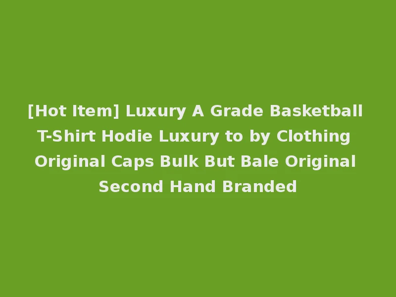 [Hot Item] Luxury A Grade Basketball T-Shirt Hodie Luxury to by Clothing Original Caps Bulk But Bale Original Second Hand Branded