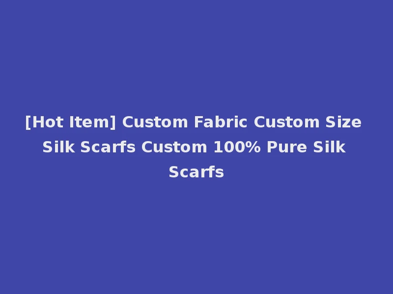 [Hot Item] Custom Fabric Custom Size Silk Scarfs Custom 100% Pure Silk Scarfs