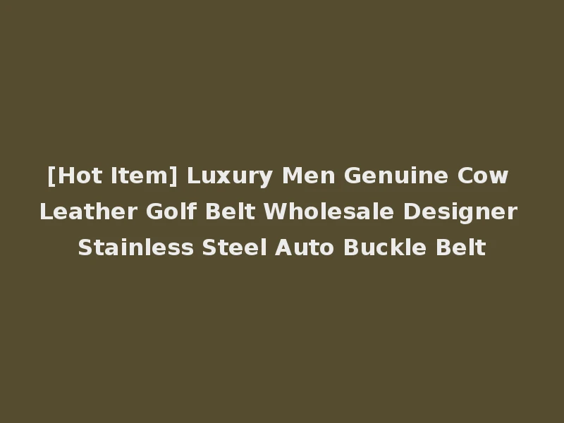 [Hot Item] Luxury Men Genuine Cow Leather Golf Belt Wholesale Designer Stainless Steel Auto Buckle Belt