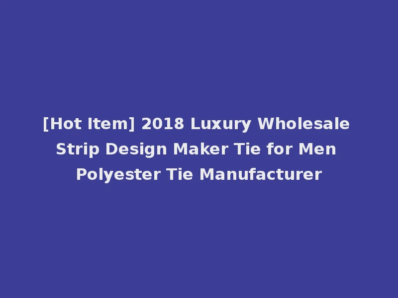 [Hot Item] 2018 Luxury Wholesale Strip Design Maker Tie for Men Polyester Tie Manufacturer