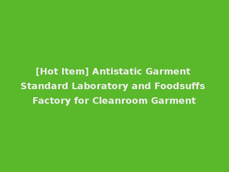 [Hot Item] Antistatic Garment Standard Laboratory and Foodsuffs Factory for Cleanroom Garment