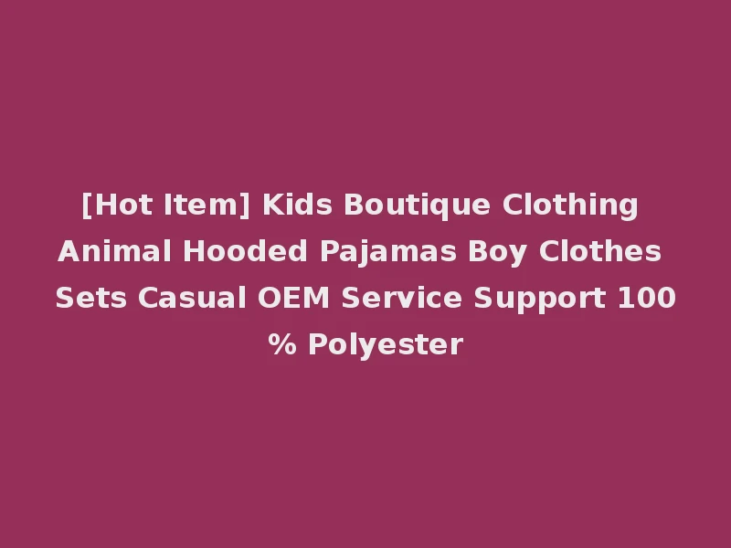 [Hot Item] Kids Boutique Clothing Animal Hooded Pajamas Boy Clothes Sets Casual OEM Service Support 100% Polyester