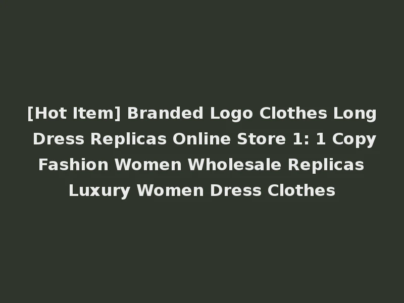 [Hot Item] Branded Logo Clothes Long Dress Replicas Online Store 1: 1 Copy Fashion Women Wholesale Replicas Luxury Women Dress Clothes