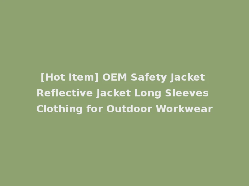 [Hot Item] OEM Safety Jacket Reflective Jacket Long Sleeves Clothing for Outdoor Workwear