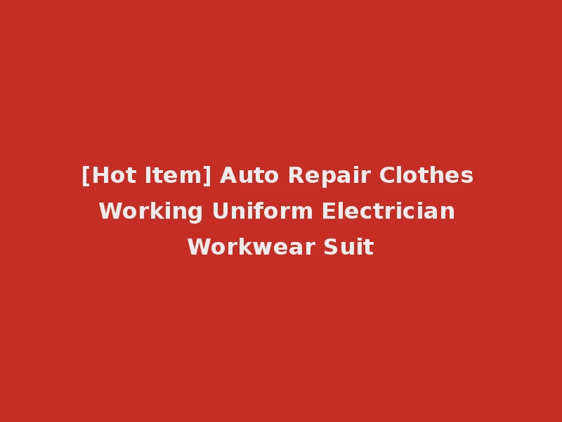 [Hot Item] Auto Repair Clothes Working Uniform Electrician Workwear Suit