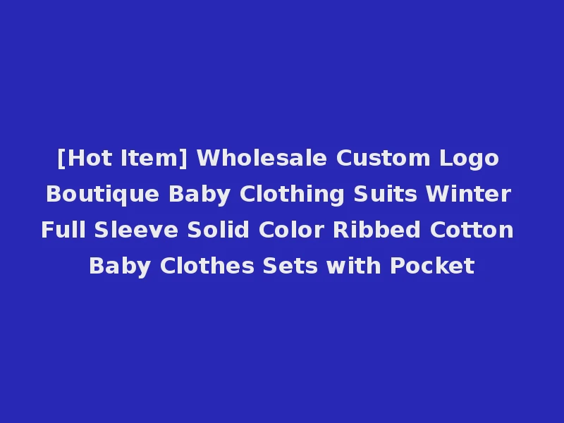[Hot Item] Wholesale Custom Logo Boutique Baby Clothing Suits Winter Full Sleeve Solid Color Ribbed Cotton Baby Clothes Sets with Pocket