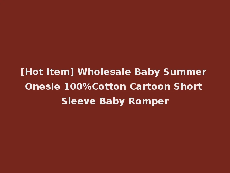 [Hot Item] Wholesale Baby Summer Onesie 100%Cotton Cartoon Short Sleeve Baby Romper