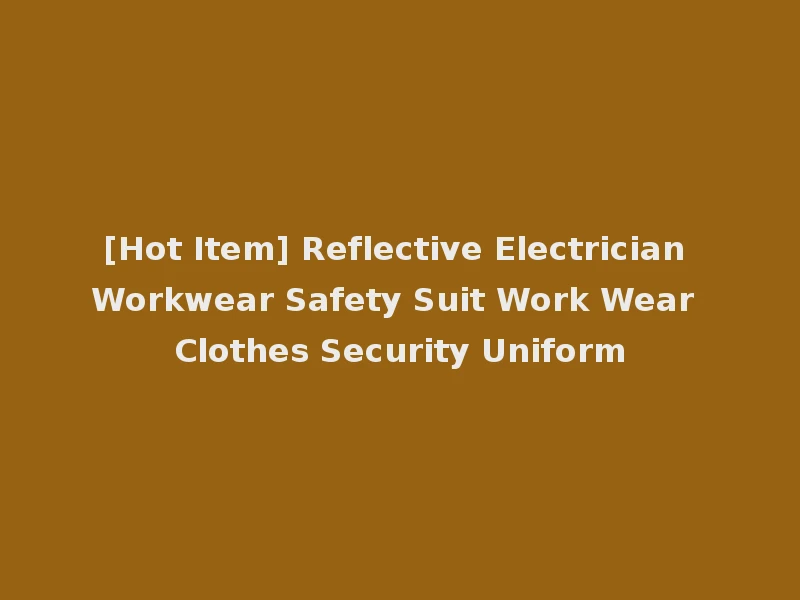 [Hot Item] Reflective Electrician Workwear Safety Suit Work Wear Clothes Security Uniform