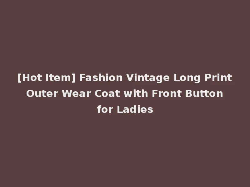 [Hot Item] Fashion Vintage Long Print Outer Wear Coat with Front Button for Ladies