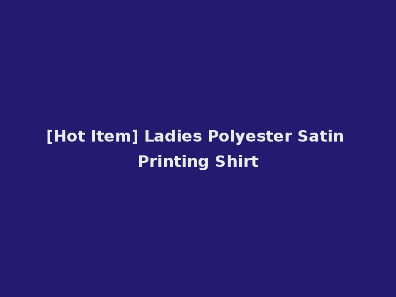 [Hot Item] Ladies Polyester Satin Printing Shirt
