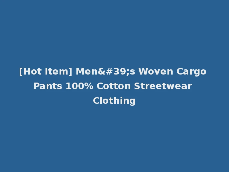 [Hot Item] Men's Woven Cargo Pants 100% Cotton Streetwear Clothing