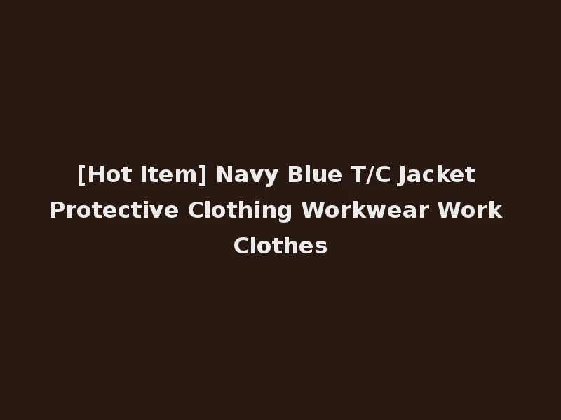[Hot Item] Navy Blue T/C Jacket Protective Clothing Workwear Work Clothes